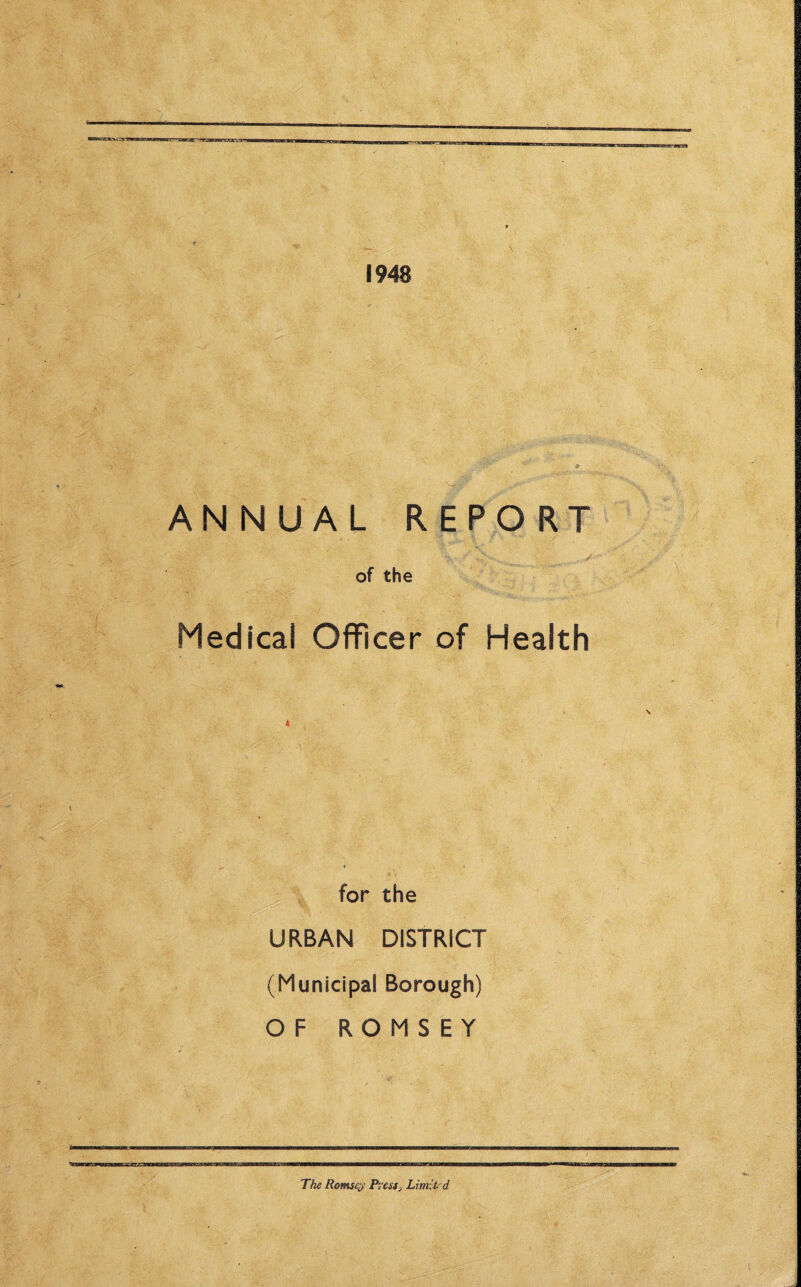 1948 ANNUAL REPORT of the Medical Officer of Health for the URBAN DISTRICT (Municipal Borough) OF ROMSEY The Romsey Press, Limit, d