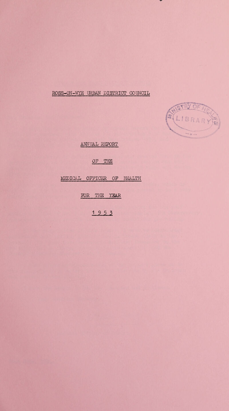 ANNUAL REPORT OF THE MEDICAL OFFICER OF HEALTH FOR THE YEAR .1- 9..5.3