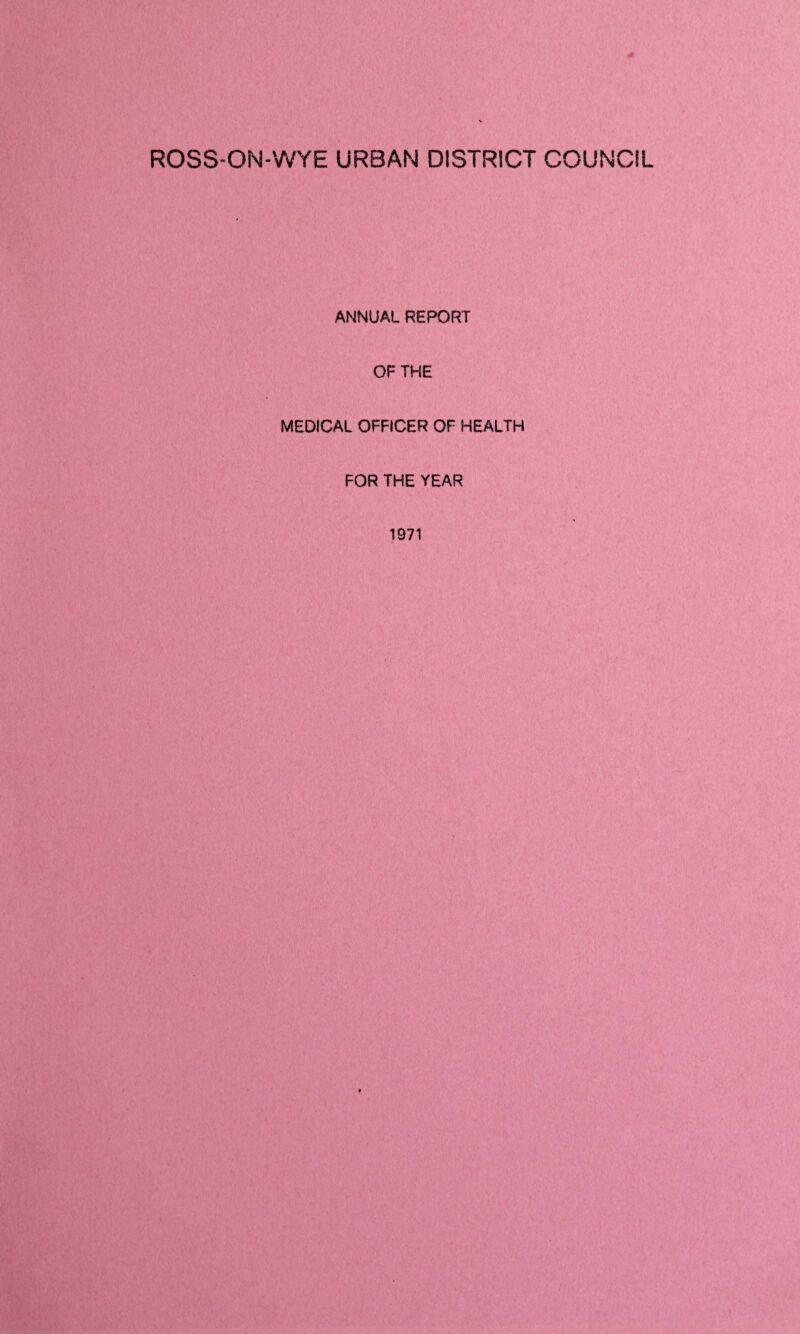 ROSS-ON-WYE URBAN DISTRICT COUNCIL ANNUAL REPORT OF THE MEDICAL OFFICER OF HEALTH FOR THE YEAR 1971