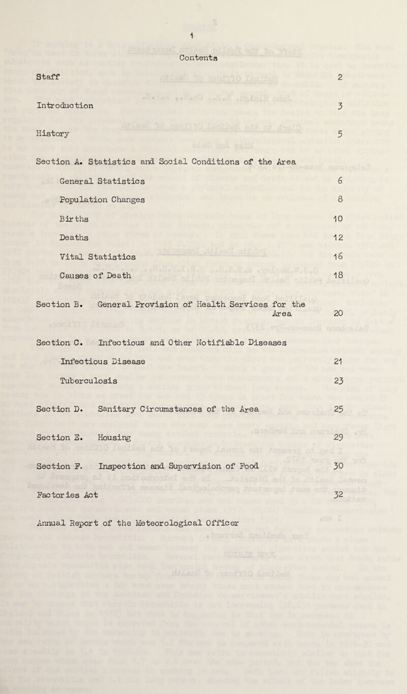 Contents Staff 2 Introduction 3 History 3 Section A. Statistics and Social Conditions of the Area General Statistics 6 Population Changes 8 Births 10 Deaths 12 Vital Statistics 16 Causes of Death 18 Section B. General Provision of Health Services for the Area 20 Section C. Infectious and Other Notifiable Diseases Infectious Disease 21 Tuberculosis 23 Section D. Sanitary Circumstances of the Area 25 Section E. Housing .29 Section F. Inspection and Supervision of Pood 30 Factories Act 32 Annual Report of the Meteorological Officer