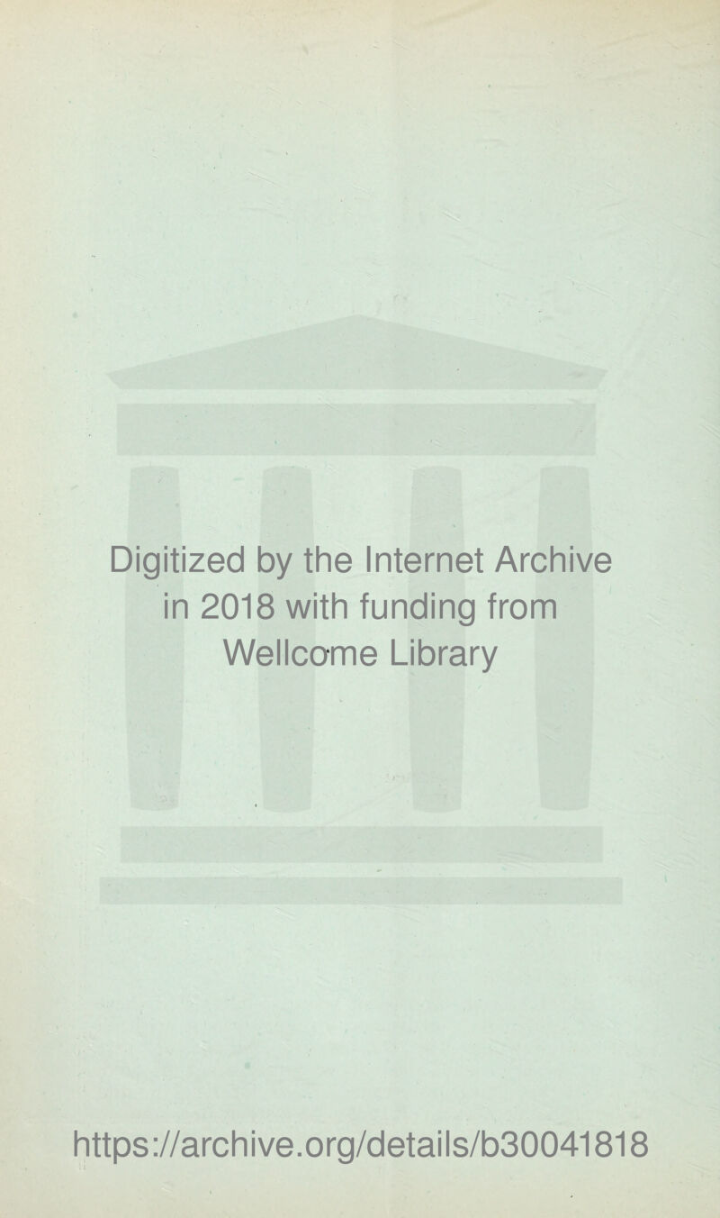 Digitized by the Internet Archive in 2018 with funding from Wellcome Library https ://arch i ve. o rg/detai Is/b30041818