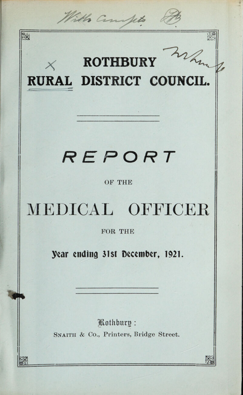 X ROTHBURY RURAL DISTRICT COUNCIL, REPORT OF THE MEDICAL OFFICEK FOR THE year ending 31 st December, 1921. IHothbitrg : Snaith & Co., Printers, Bridge Street.