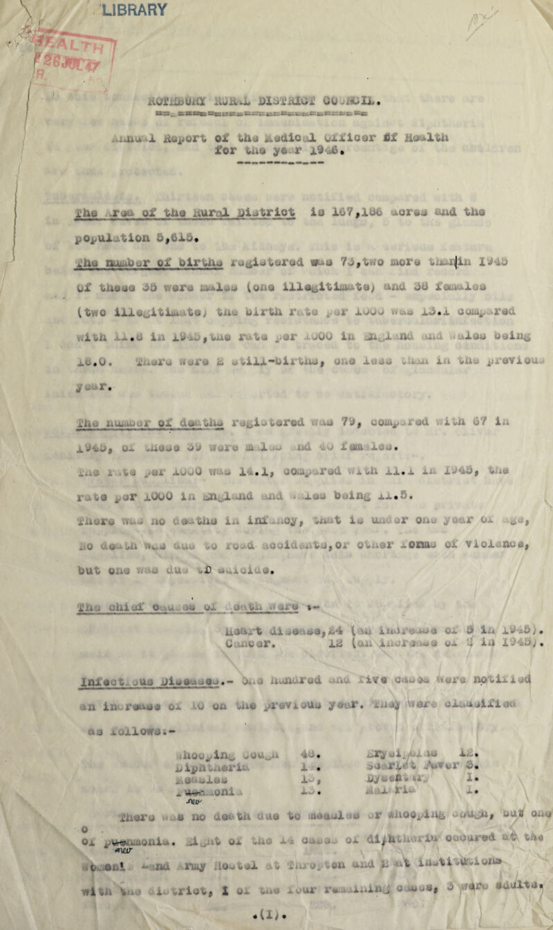 LIBRARY j,.i iiwiihi- no.^IX. s*vS_. sua»tt«BSW«»»K!rK:»s^~5=sii.KiScsisaa'B3:&;st. *»ss .lUdauaX deport of the ixadicul officer Uf Health for v. vO V :,- i JL« ■■ » xhe .ran of the nural District ie 167,186 xorea and the pO^Ul, tlOIi w| jx . ♦ x*fte number of birtna registered ma 7.3, two more wxm|in 1148 of these wore xw*l*a (on# illegitimate) mid dd fawiua (two iftf•jgititt bej , birth r&t© * mt xooo ... >.x with 11*8 in 1940*Oil© rot© *>©r 1000 in 'ji..,x £3& md Wale© being *0# lxx-bi | d © x erie r. fhe uuiAtu^r of dentin, registered w-*e ?{3, com* .-rad with 07 in xVab, o* -ness w o .re * X— nu ... •> Xaa le~. ■in© rat© #er xuoO . i, 00*0^..r r.., - h* xi. x in idd8, the .> _ iV _ovo 1 , nd * 0,©© feeing xx*5. ruare v»’u4 no i o-tiro in inixiOy, hast is linear Ouw year Ox no aeuUh n©© doe to ©feed- ©©©ideate, ©r Other -om . - violence, out o X). . . „ ,x • i ifho ohiuf o..iu...a« ax .©nth nor© *•* ^jh^iu wuMin^nwnwiwmiiirii wr-fmirTHiimni—r •- r ■Yirt“ • »- •' •• ■ <iMdWiwuiuw>i.u,mr»wwwOri— heart di^a :.»a,n4 (.u. in4± - .'—a ox 5 in ib*5)• C , oor* 12 (uii fn ... in X$4&). Infection© hieenoeo.- &ue hundred and I ive can a© tiers noti^iad +******J—11 w ■|^*»«nii mm., an ln^reaee ox ..to on tire previous year, mo} were, olnusifiea no xoxlowei- diQQ^ihg ,^ouuu 40. u kpntii&rXv. X • XxOnoXeo X^ 9 .v —f X*<f . ihera 'wu» no death one to >ueaaX o , ox atHeomoiii- . -i « ox l4 Oihidw 1 *w t ©i V * Bu nuy .;o.rL..i t ihjconf eh with Vne i^riot, 1 ox one xour r«ui ...,rM ..- i - j iw» oearf^t Mer £• ttK u. « .x 1 x x •