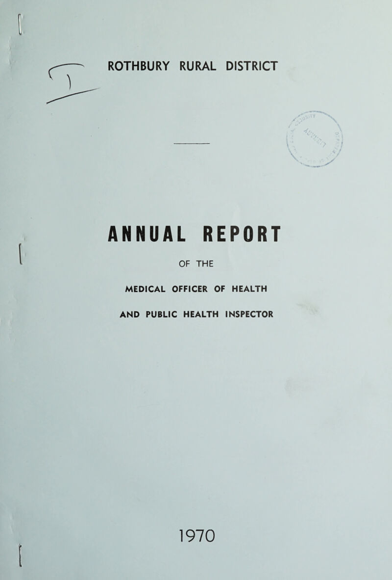 ROTHBURY RURAL DISTRICT ANNUAL REPORT OF THE MEDICAL OFFICER OF HEALTH AND PUBLIC HEALTH INSPECTOR 1970