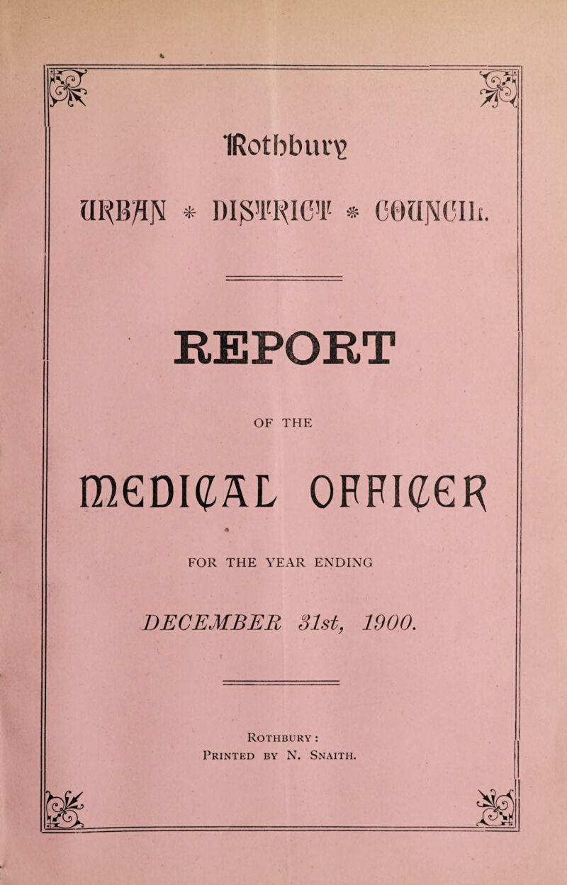 1Rotbbuu\> nwM * di^u^icv * ceuNdii. REPORT OP' THE mGDKJSL OFFIGGR FOR THE YEAR ENDING DECEMBER 31st, 1900. Rothbury: Printed by N. Snaith.