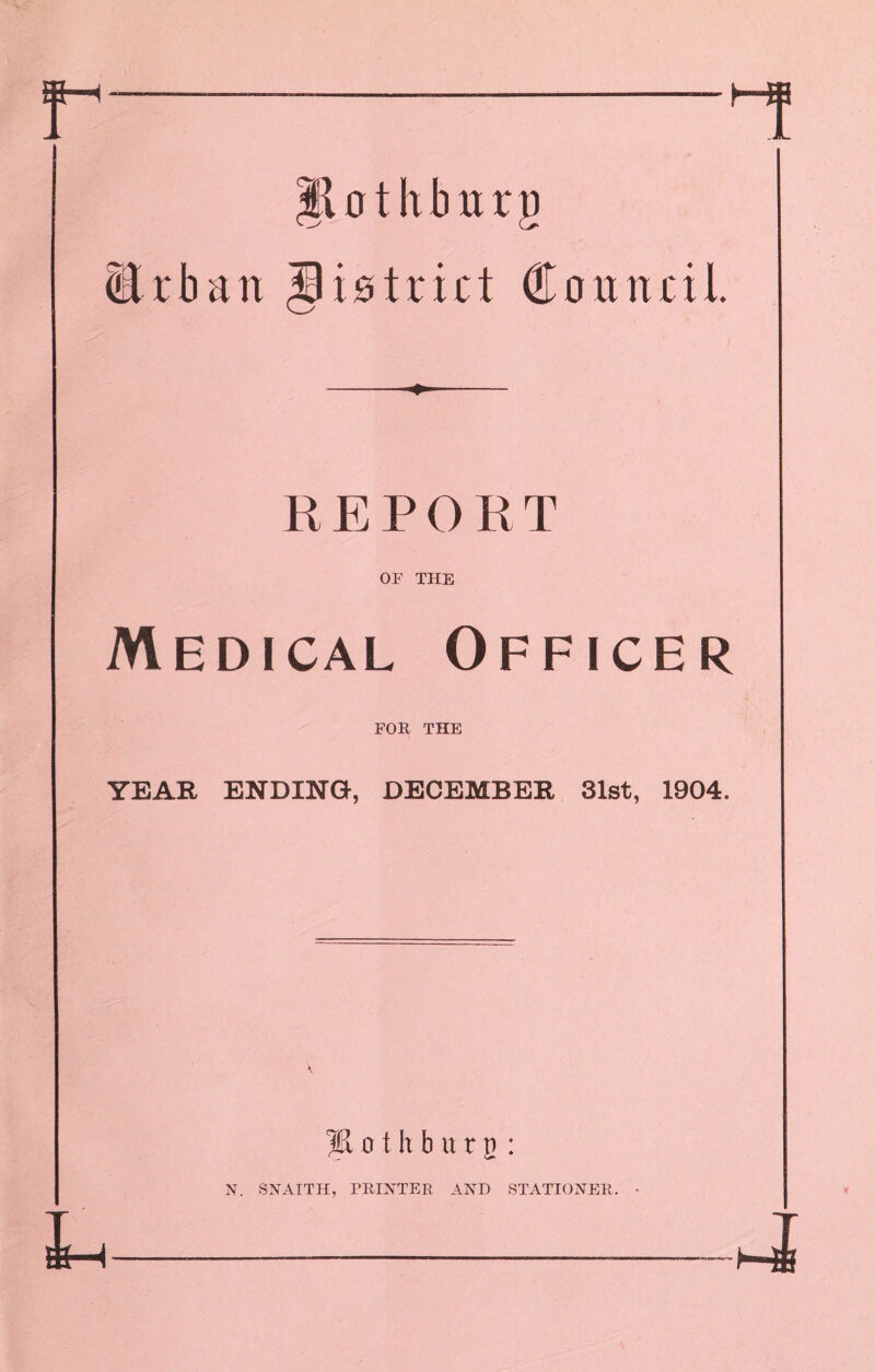 L |lothburg Erbart district Council REPORT OF THE Medical Officer FOR THE YEAR ENDING, DECEMBER 31st, 1904. ?x o t h b u r u : N. SNAITH, PRINTER AND STATIONER. 4
