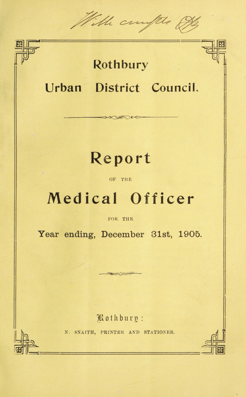 Rothbury Urban District Council Report OF THE Medical Officer FOR THE Year ending, December 31st, 1905. Iftothburp : r\ af N. SNA1TH, PRINTER AND STATIONER. OL