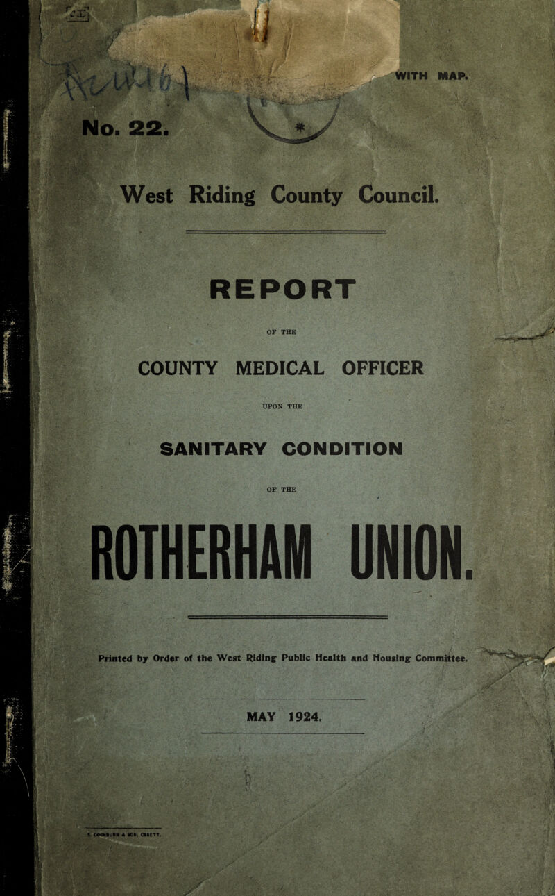 > WITH MAP. No. 22. West Riding County Council. REPORT OF THE COUNTY MEDICAL OFFICER UPON THE SANITARY CONDITION OF THE Printed by Order of the West Riding: Public Health and Housing: Committee. MAY 1924.