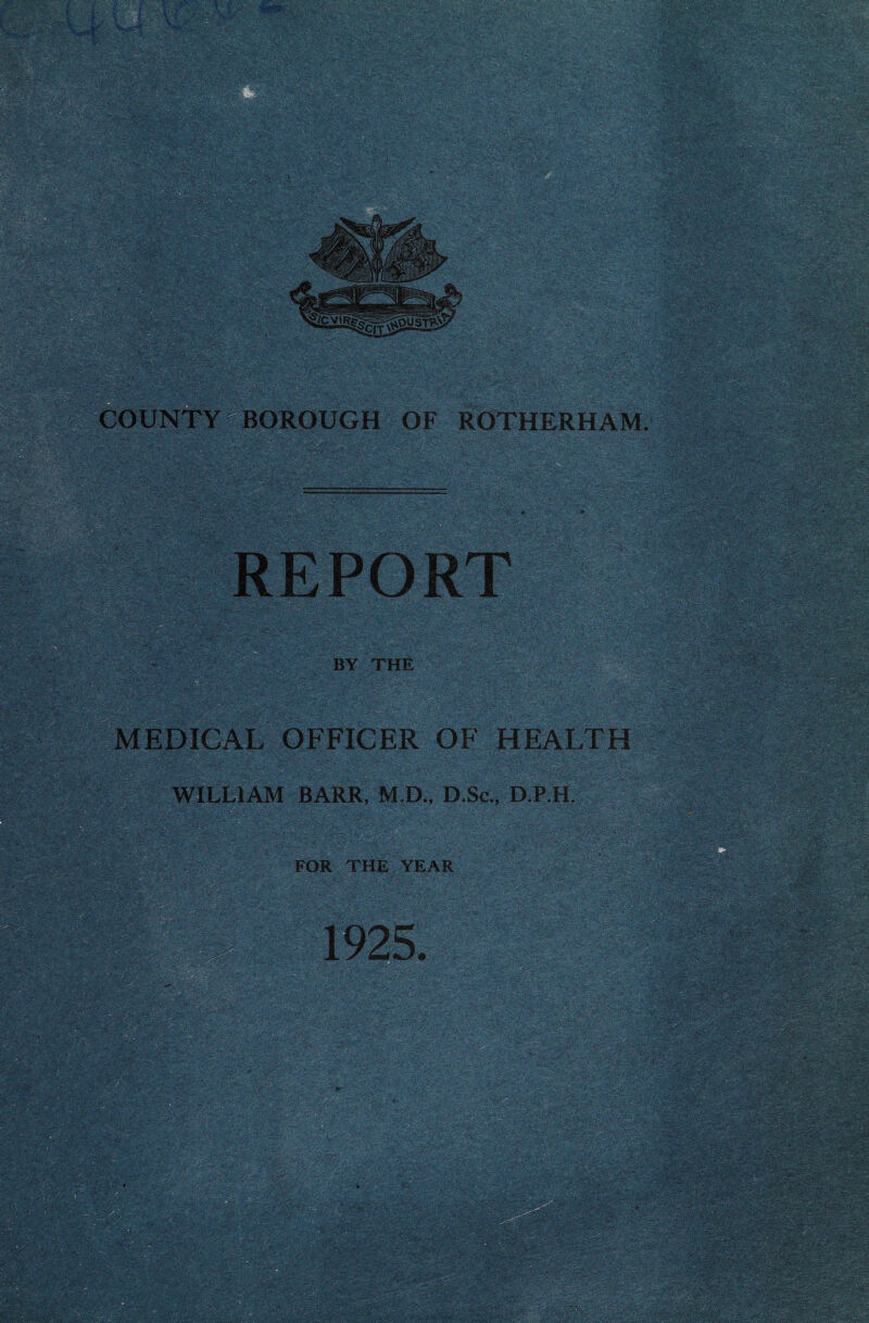COUNTY BOROUGH OF ROTHERHAM. BY THE MEDICAL OFFICER OF HEALTH WILLIAM BARR, M.D., D.Sc., D.P.H.