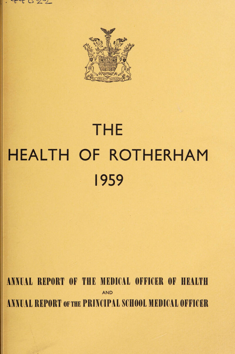 I > ( 1 THE HEALTH OF ROTHERHAM 1959 AntAL REPORT OF THE MEDICAL OFFICER OF HEALTH AND AAiCAL REPORT oftbe PRINCIPAL SCHOOL MEDICAL OFFICER