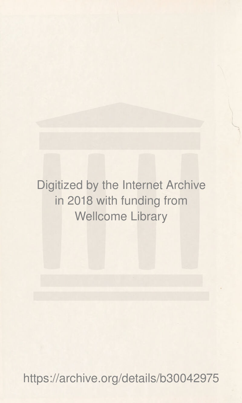 Digitized by the Internet Archive in 2018 with funding from Wellcome Library https ://arch i ve. o rg/detai Is/b30042975