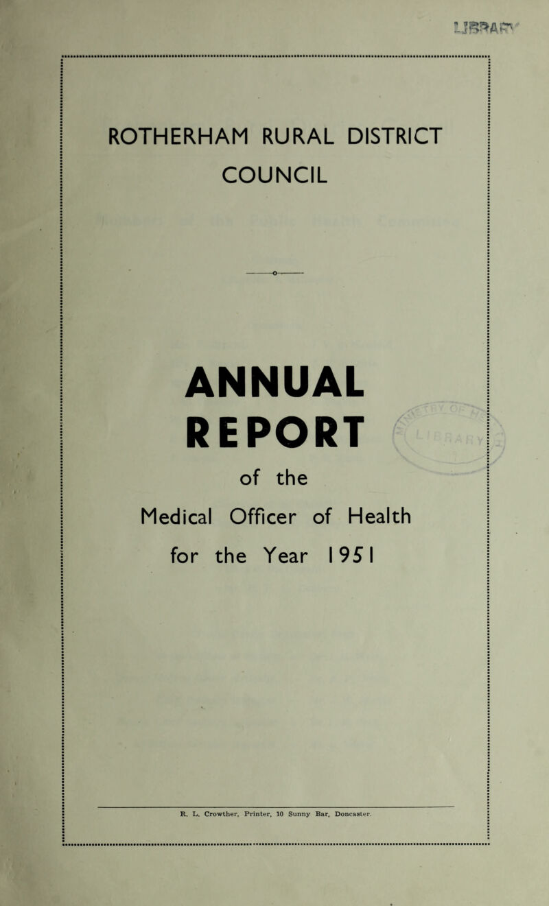 ROTHERHAM RURAL DISTRICT COUNCIL ANNUAL REPORT of the Medical Officer of Health for the Year 1951 R. L. Crowther, Printer, 10 Sunny Bar, Doncaster.