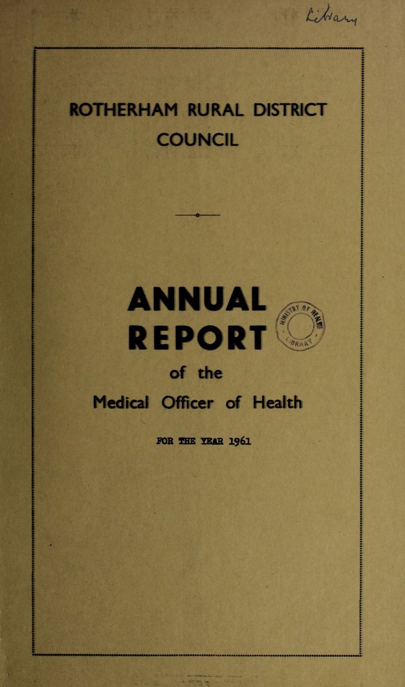 ROTHERHAM RURAL DISTRICT COUNCIL I ANNUAL j REPORT of the I Medical Officer of Health FOR TEE YEAR I96I ...