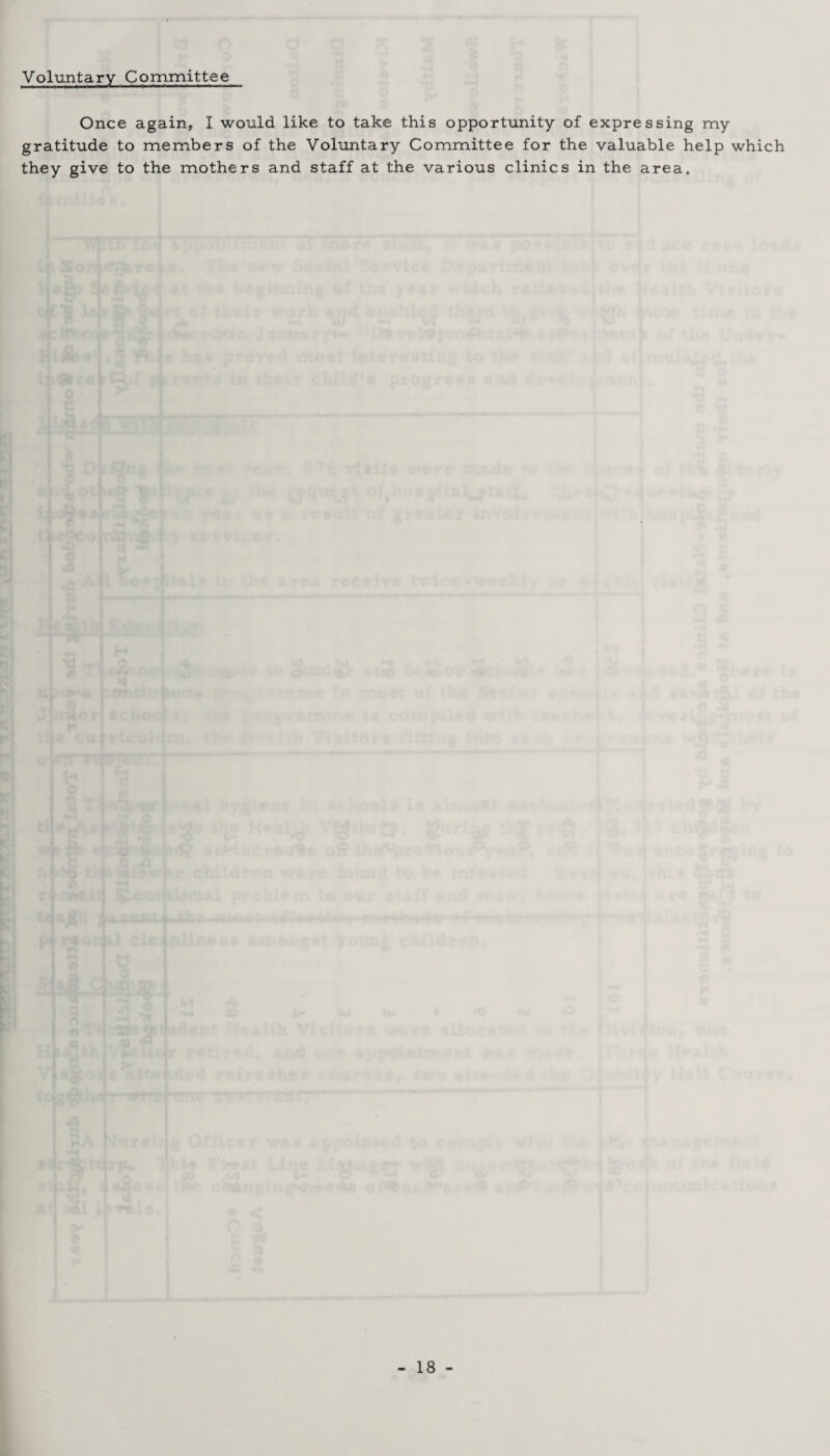 Voluntary Committee Once again, I would like to take this opportunity of expressing my gratitude to members of the Voluntary Committee for the valuable help which they give to the mothers and staff at the various clinics in the area.