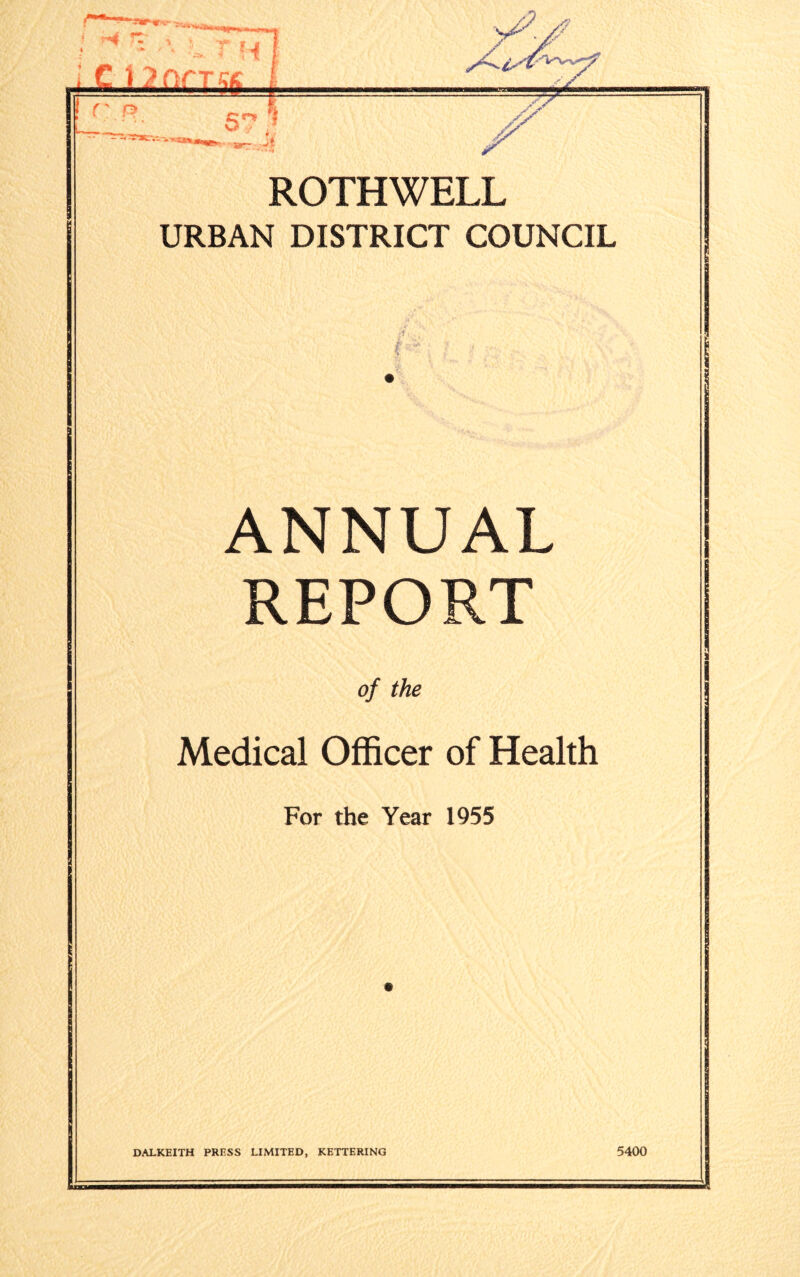T t ; e uon-re i yy v ! c 5^ .-it / yy fs 7* ROTHWELL URBAN DISTRICT COUNCIL ;i £ f ANNUAL REPORT of the Medical Officer of Health For the Year 1955 DALKEITH PRESS LIMITED, KETTERING 5400