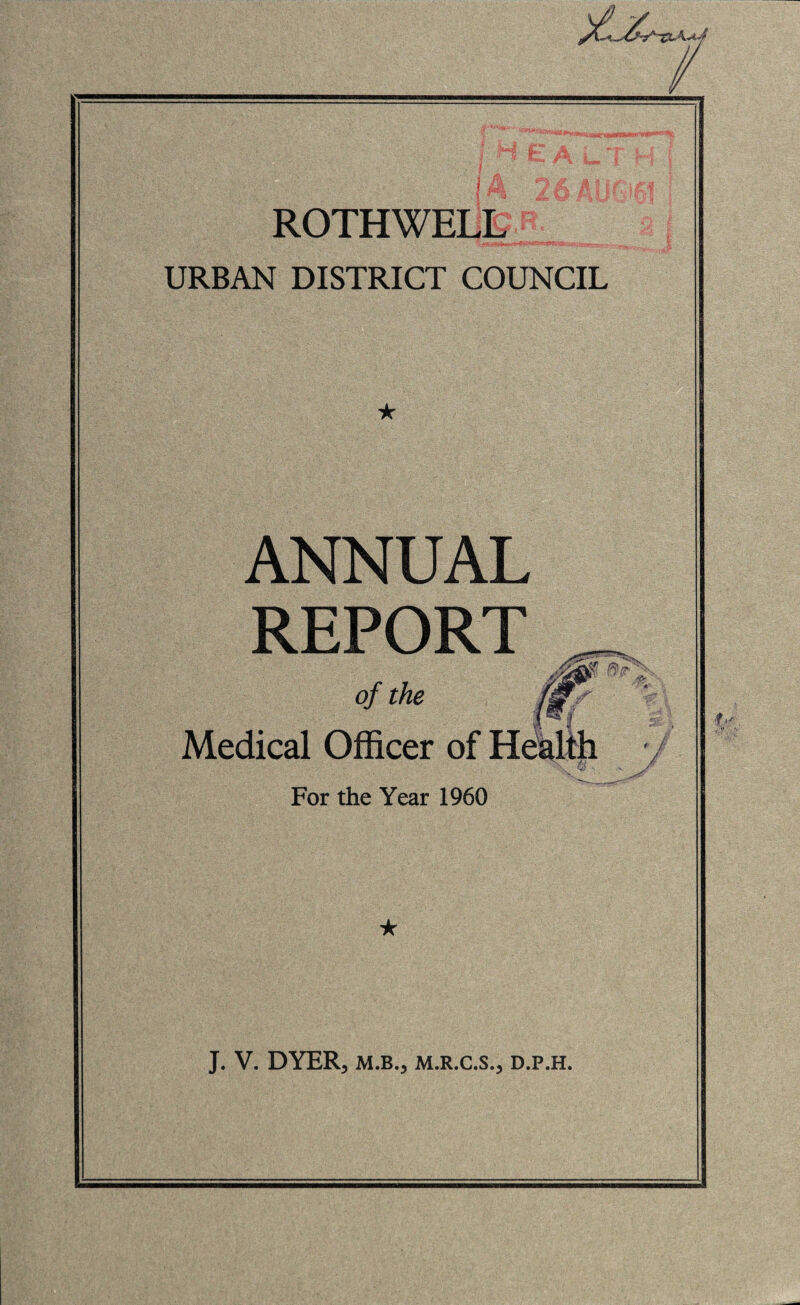 URBAN DISTRICT COUNCIL ANNUAL REPORT of the Medical Officer r For the Year 1960 J. V. DYER, M.B., M.R.C.S., D.P.H. ' /