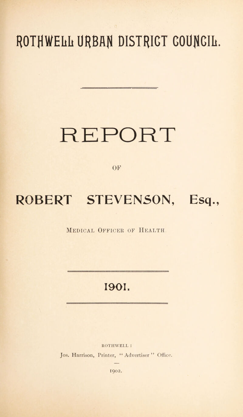 a ROTRWELL URBAN DISTRIGT COUNCIL. OF ROBERT STEVENSON, Esq., Medical Officer of Health 1901. ROTHWELL : Jos. Harrison, Printer, “ Advertiser ” Office. 1902.