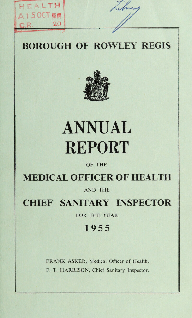 ANNUAL REPORT OF THE MEDICAL OFFICER OF HEALTH AND THE CHIEF SANITARY INSPECTOR FOR THE YEAR 1955 FRANK ASKER, Medical Officer of Health. F. T. HARRISON, Chief Sanitary Inspector.