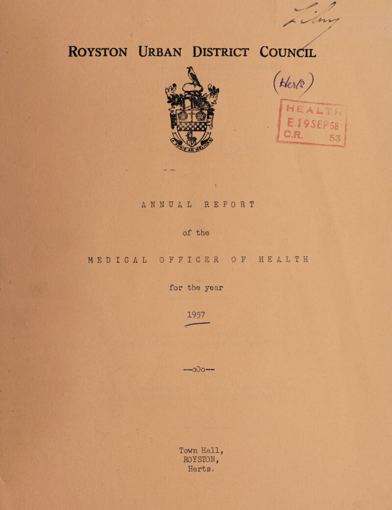 Royston Urban District Council i ANNUAL REPORT of the MEDICAL OFFICER OF HEALTH for the year 1957 —0O0— Town Hall, ROYSTON, Hertso