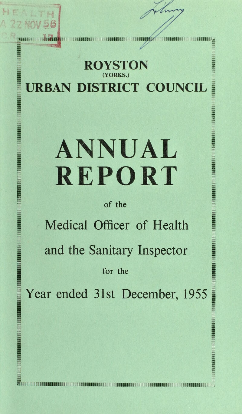 I ROYSTON I I (YORKS.) I I URBAN DISTRICT COUNCIL | I ANNUAL I I REPORT I I of the I I Medical Officer of Health | j and the Sanitary Inspector | I for the j I Year ended 31st December, 1955 |