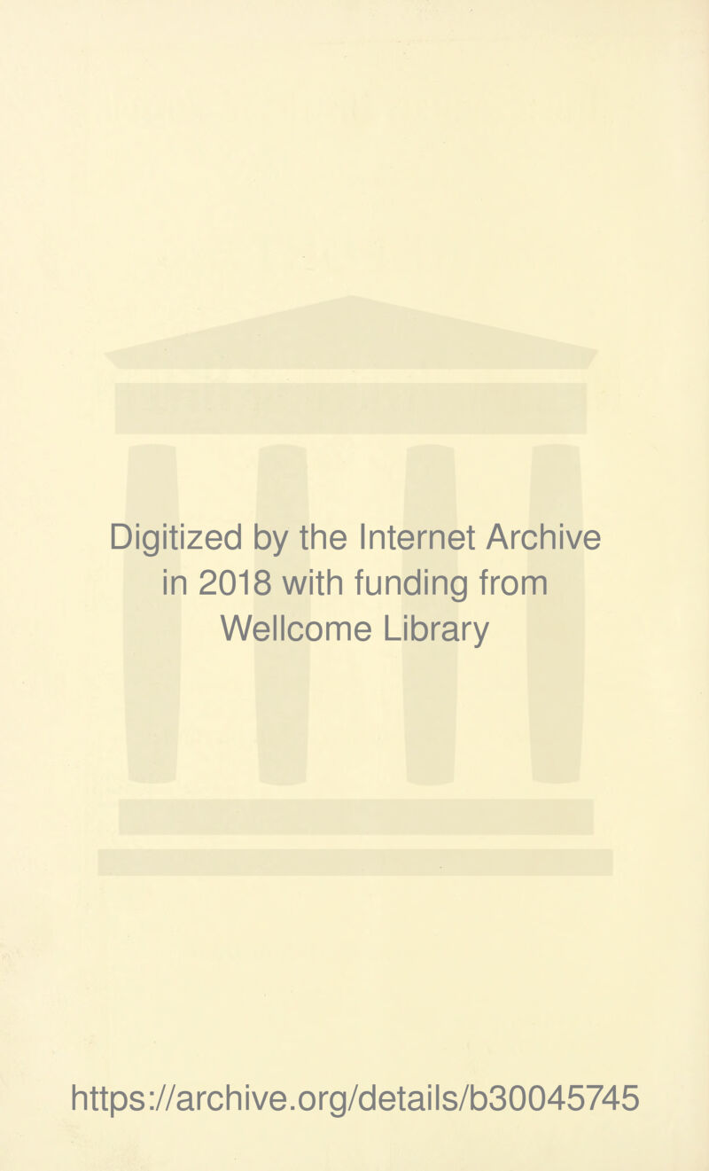 Digitized by the Internet Archive in 2018 with funding from Wellcome Library https ://arch i ve. o rg/detai Is/b30045745
