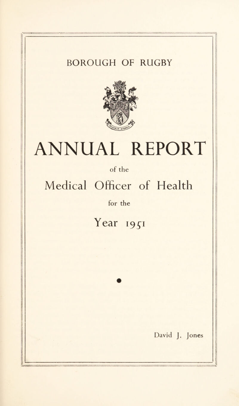 BOROUGH OF RUGBY ANNUAL REPORT of the Medical Officer of Health for the Year 1951