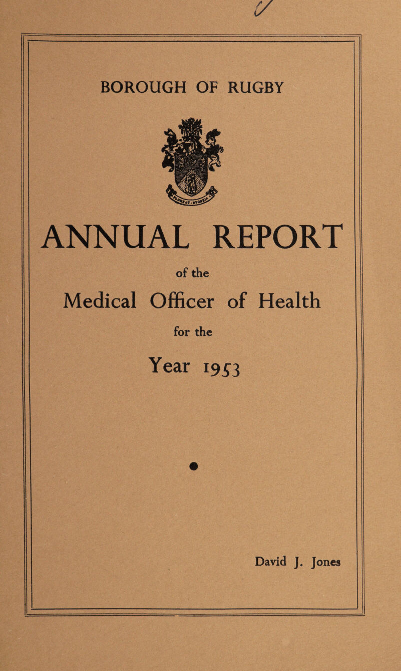 ANNUAL REPORT of the Medical Officer of Health for the Year 19^3 David J. Jones