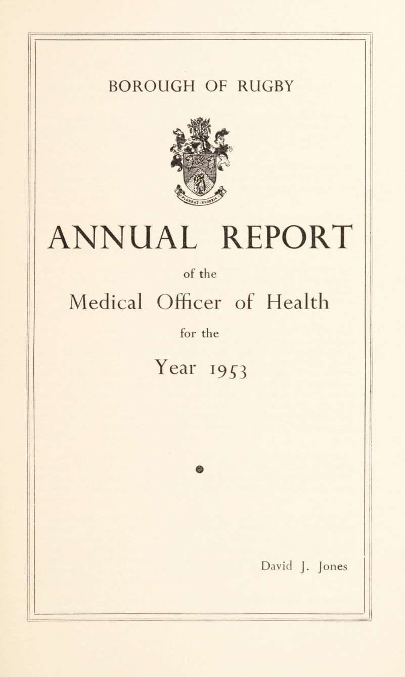 ANNUAL REPORT of the Medical Officer of Health for the Year 1953 David J. Jones I l j i i