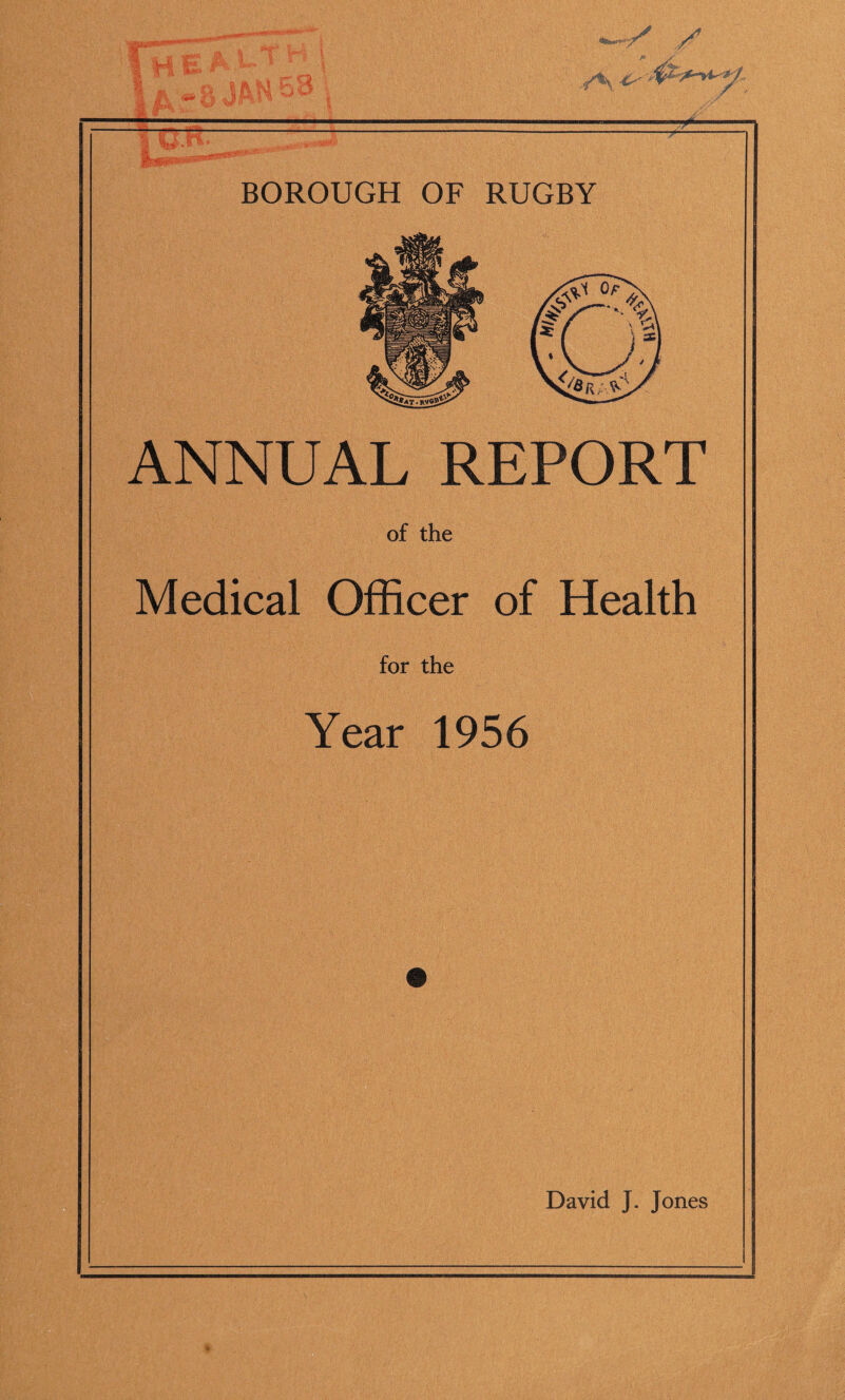 I H ¥ ' ■ ■ ^ - n j«v, H y^ / m flRr BOROUGH OF RUGBY ANNUAL REPORT of the Medical Officer of Health for the Year 1956