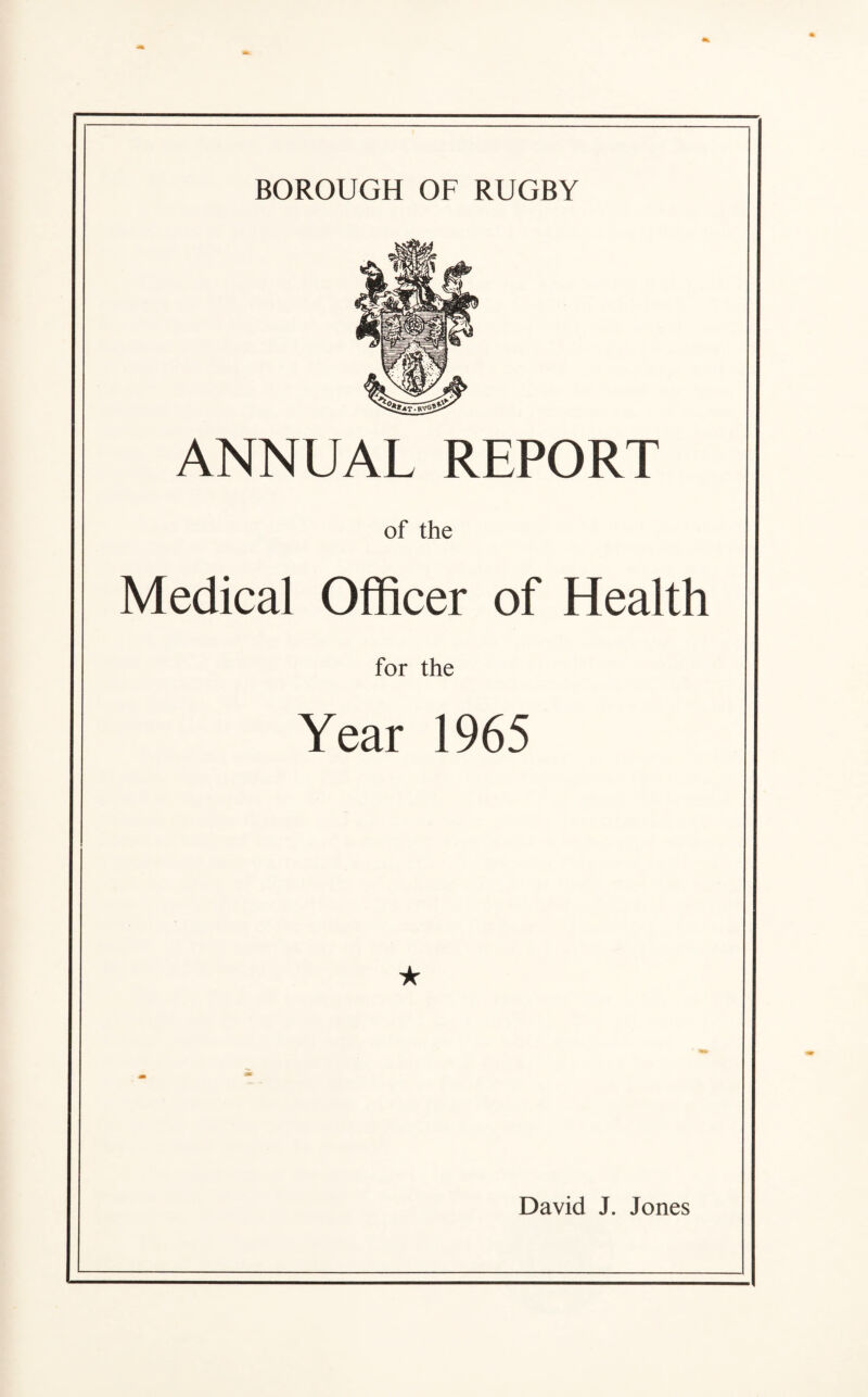 ANNUAL REPORT of the Medical Officer of Health for the Year 1965 David J. Jones