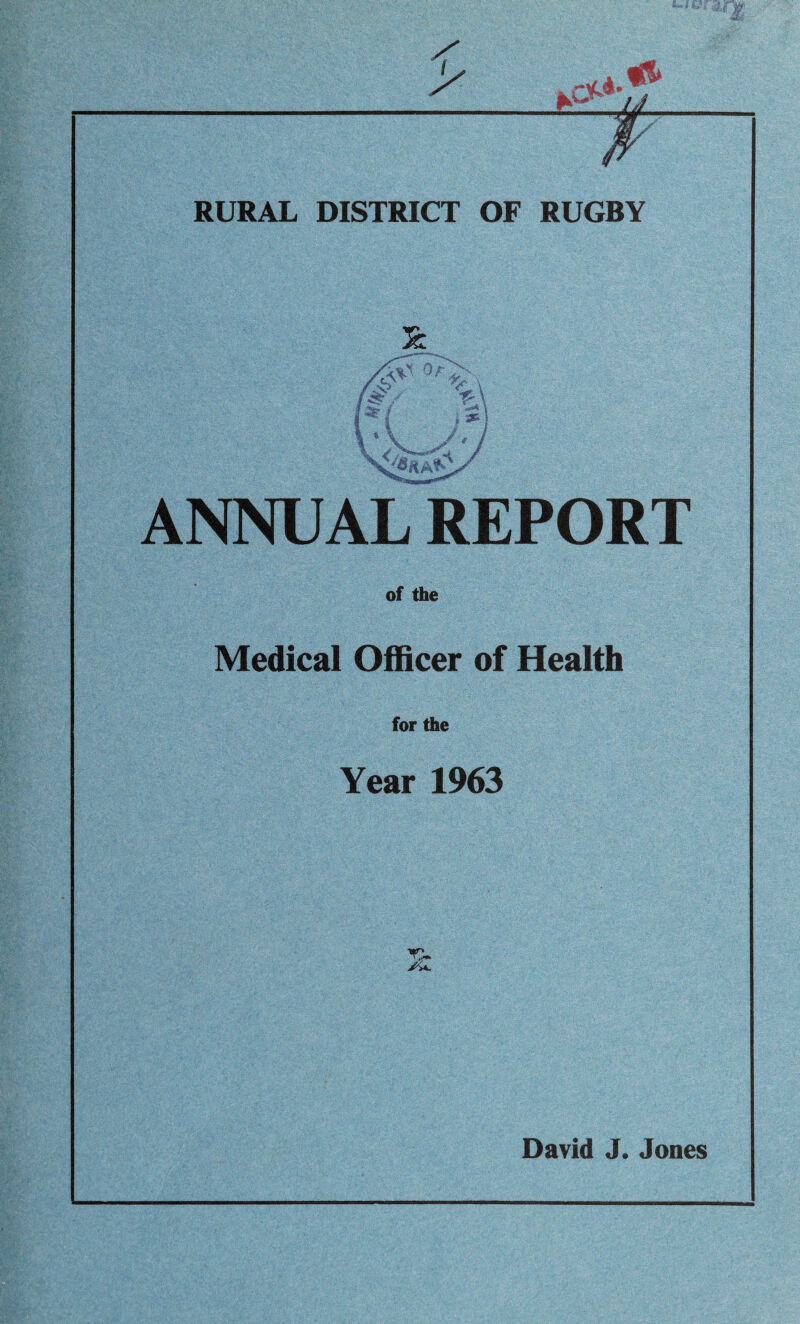 'y t&L RURAL DISTRICT OF RUGBY & /Wi Or T' /s^y *t ft % \ V X- %\ , 3K } A / ANNUAL REPORT of the Medical Officer of Health for the Year 1963 T2*