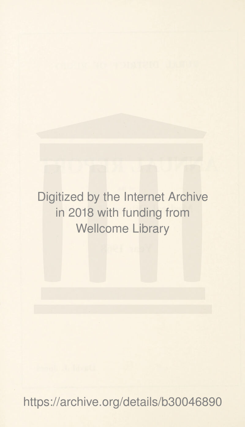 Digitized by the Internet Archive in 2018 with funding from Wellcome Library https ://arch i ve. org/detai Is/b30046890
