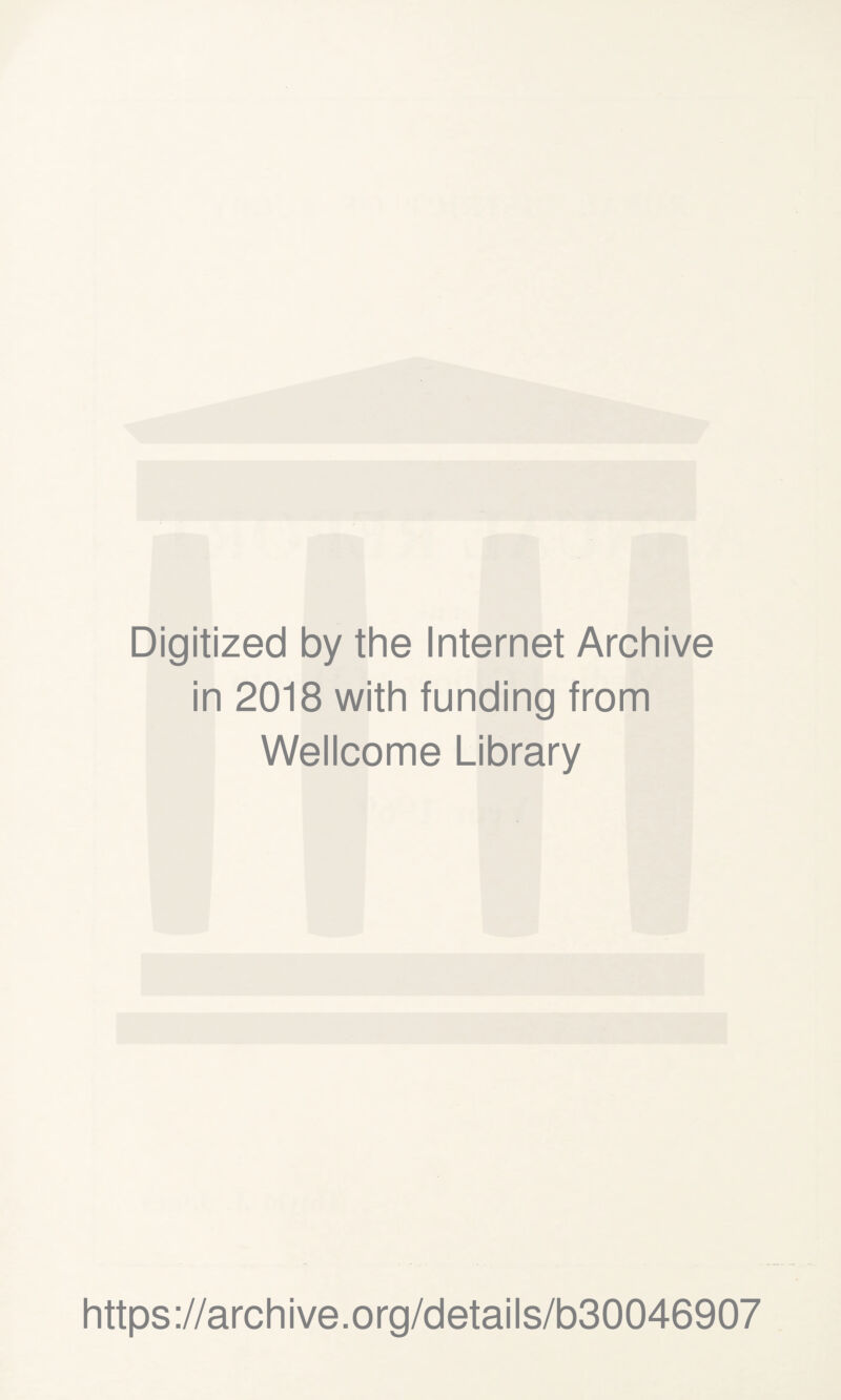 Digitized by the Internet Archive in 2018 with funding from Wellcome Library https ://arch i ve. org/detai Is/b30046907