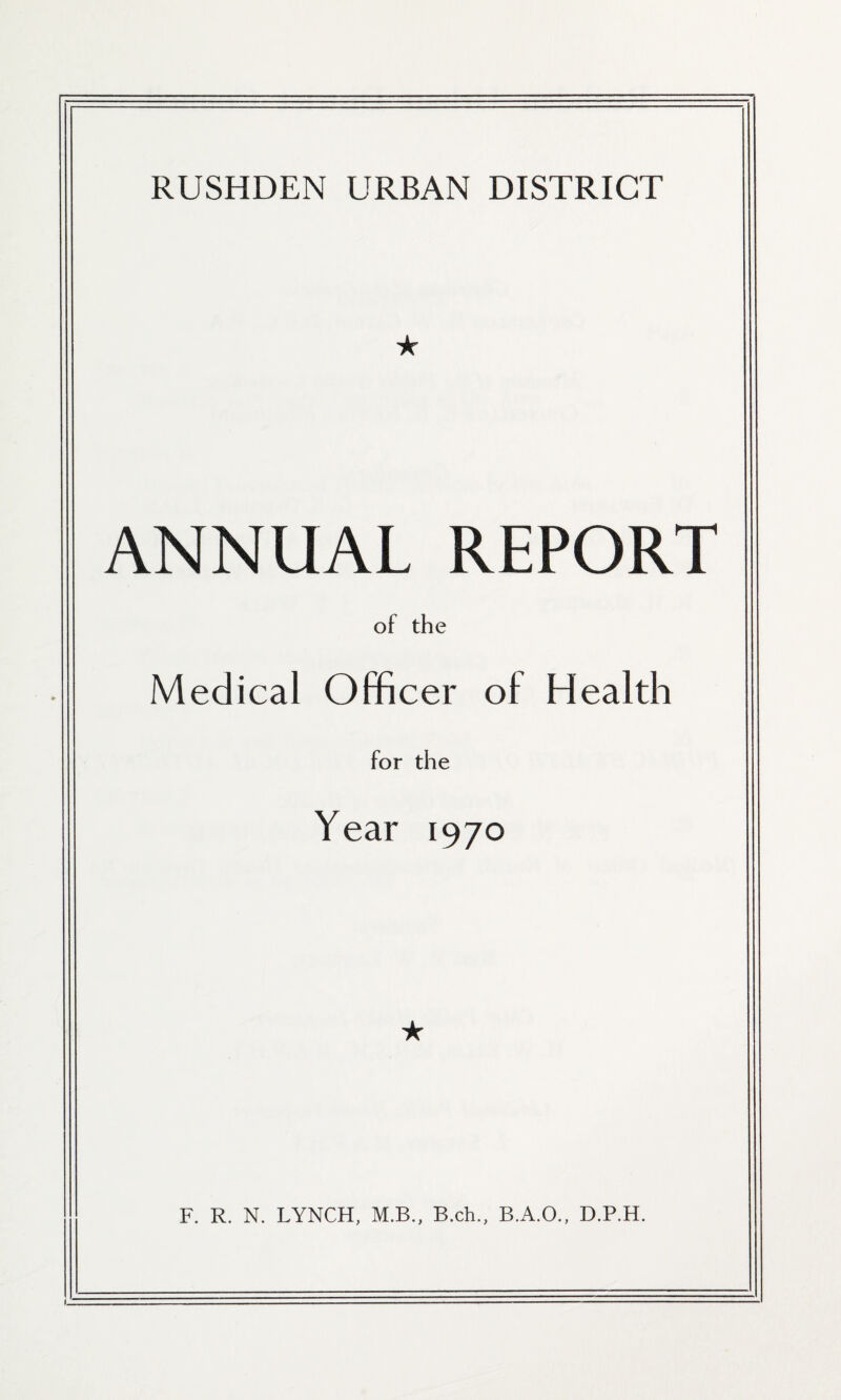 ANNUAL REPORT of the Medical Officer of Health for the Year 1970 ★ F. R. N, LYNCH, M.B., B.ch., B.A.O., D.P.H.