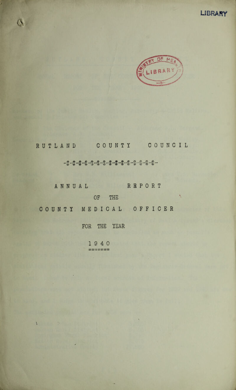 6 library RUTLAND Or •$£ A N N U COUNTY ^/'LlBRAB y y COUNTY COUNCIL tt _*• _* _* _* _* . _•* „* _ * * •# * it * * * ■}«• * * * * AL REPORT OF THE MEDICAL OFFICER FOR THE YEAR 19 4 0