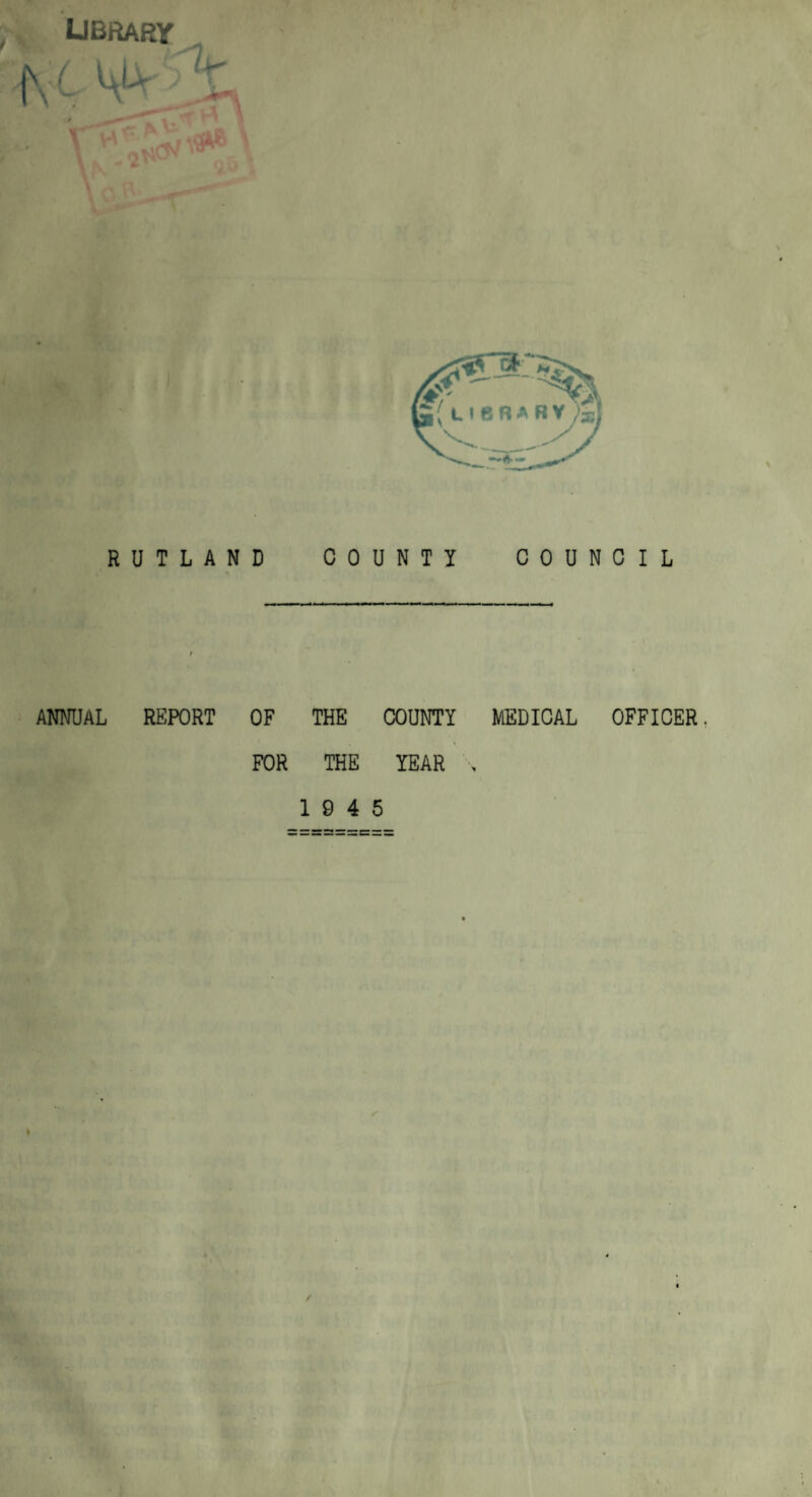 Library (y, - RUTLAND COUNTY COUNCIL ANNUAL REPORT OF THE COUNTY MEDICAL OFFICER. FOR THE YEAR . 19 4 5