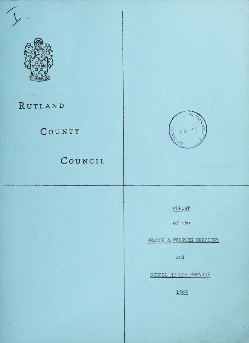 Rutland County Council REPORT of the HEALTH & WELFARE SERVICES ■ .l»i ■! irnu-1- 1 -- and SCHOOL HEALTH SERVICE 1969