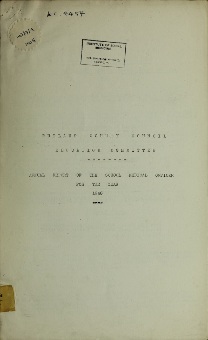 k c . 44 STf- i ,N3T,TffiEsoc^ 1o- OXPO’ RUTLAND C 0 U II ..T Y C 0 U N E D U G A T ION COM M I T T E ANNUAL REPORT OP THE SCHOOL MEDICAL FOR THE YEAR 1948 C I L E OFFICER aaas