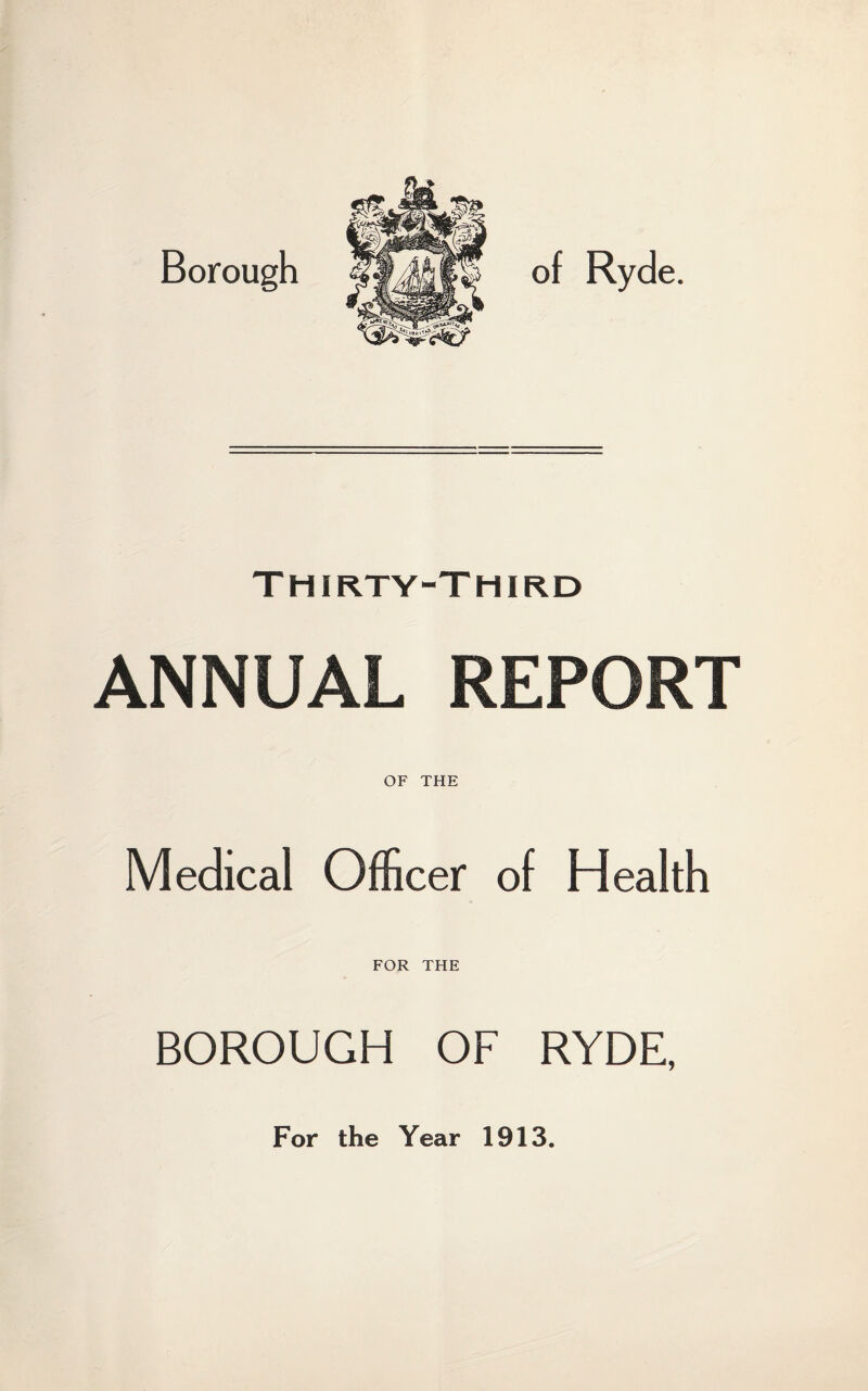 Thirty-Third ANNUAL REPORT OF THE Medical Officer of Health FOR THE BOROUGH OF RYDE, For the Year 1913.