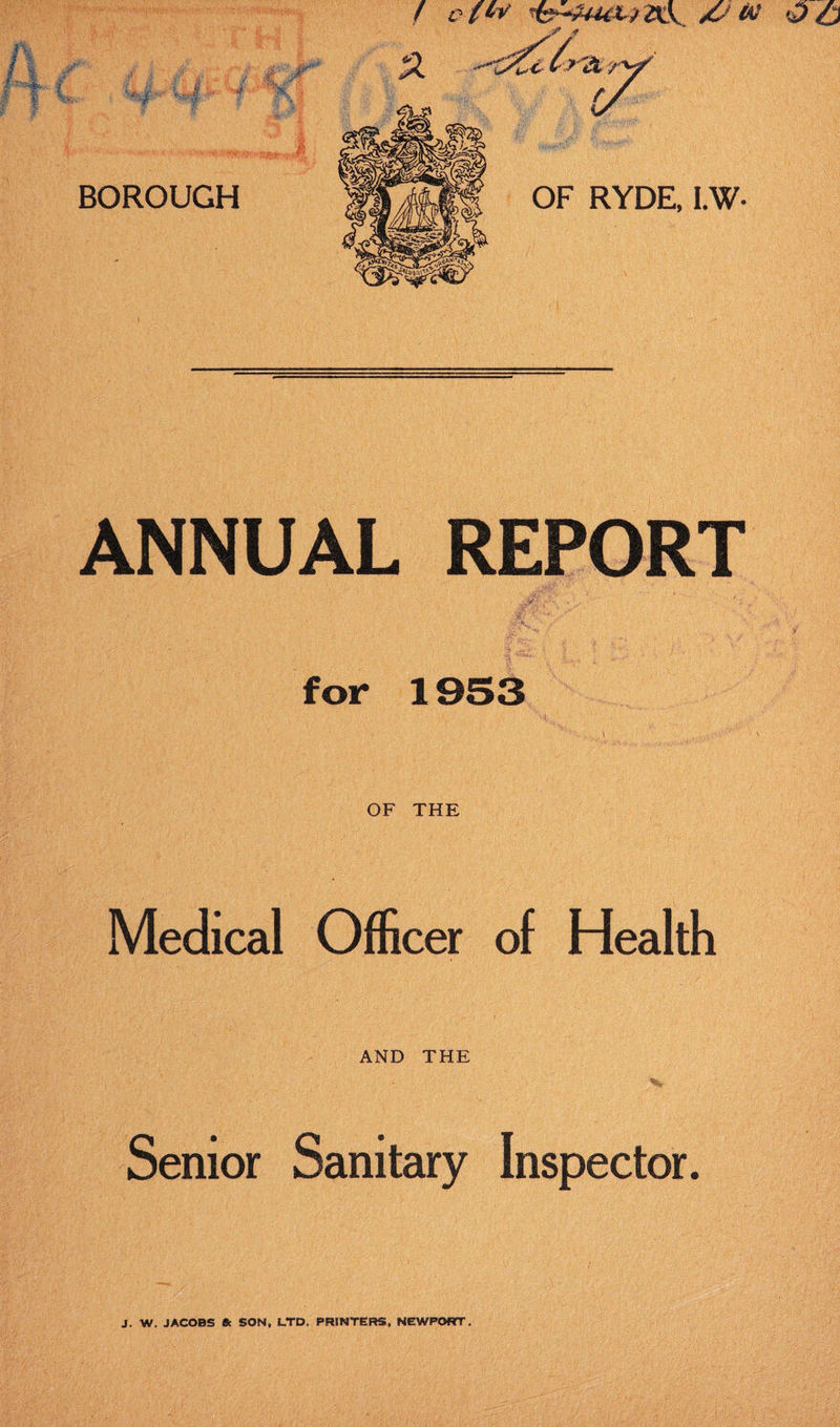 BOROUGH OF RYDE, 1.W ANNUAL REPORT for 1953 OF THE Medical Officer of Health AND THE Senior Sanitary Inspector. J. W. JACOBS 6t SON, LTD. PRINTERS. NEWPORT.