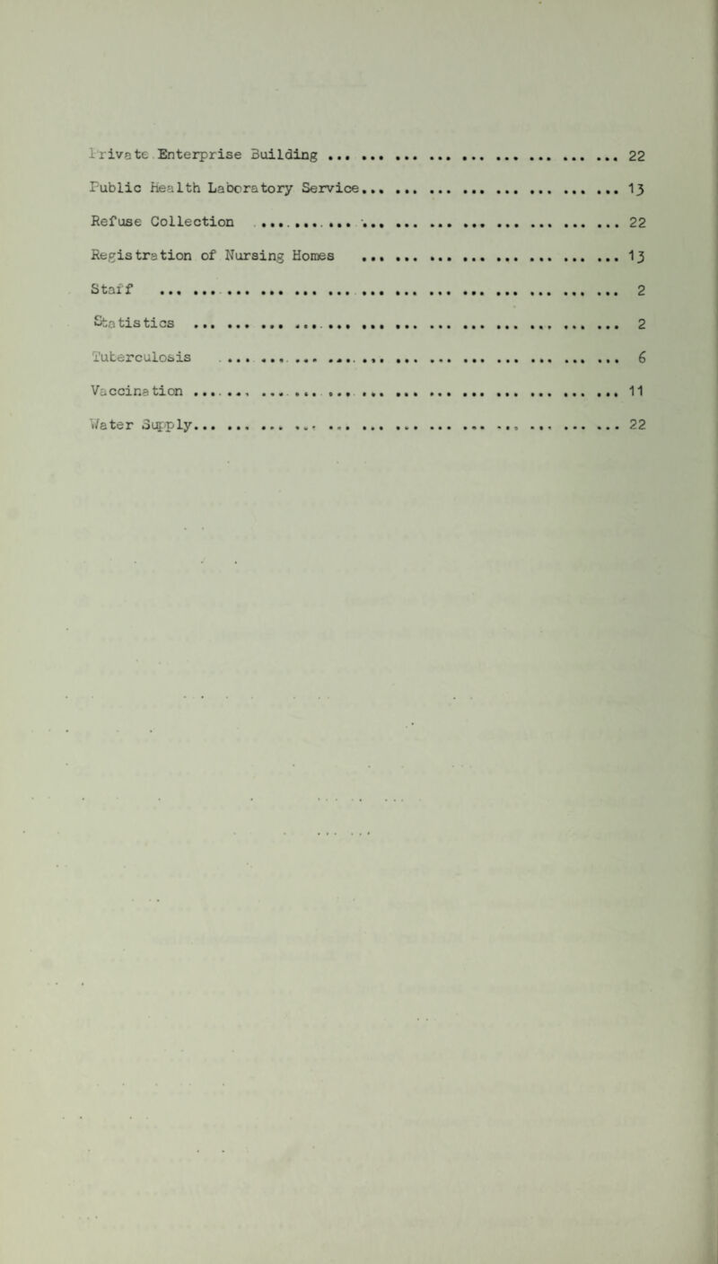 irivate Enterprise Building...22 Fublic Health Laboratory Service.13 Refuse Collection • 22 Registration of Nursing Homes . 13 Staff . 2 Statistics . 2 Tuterculosis . 6 Vaccination. 11 Y/ater Supply... ... ... .. 22