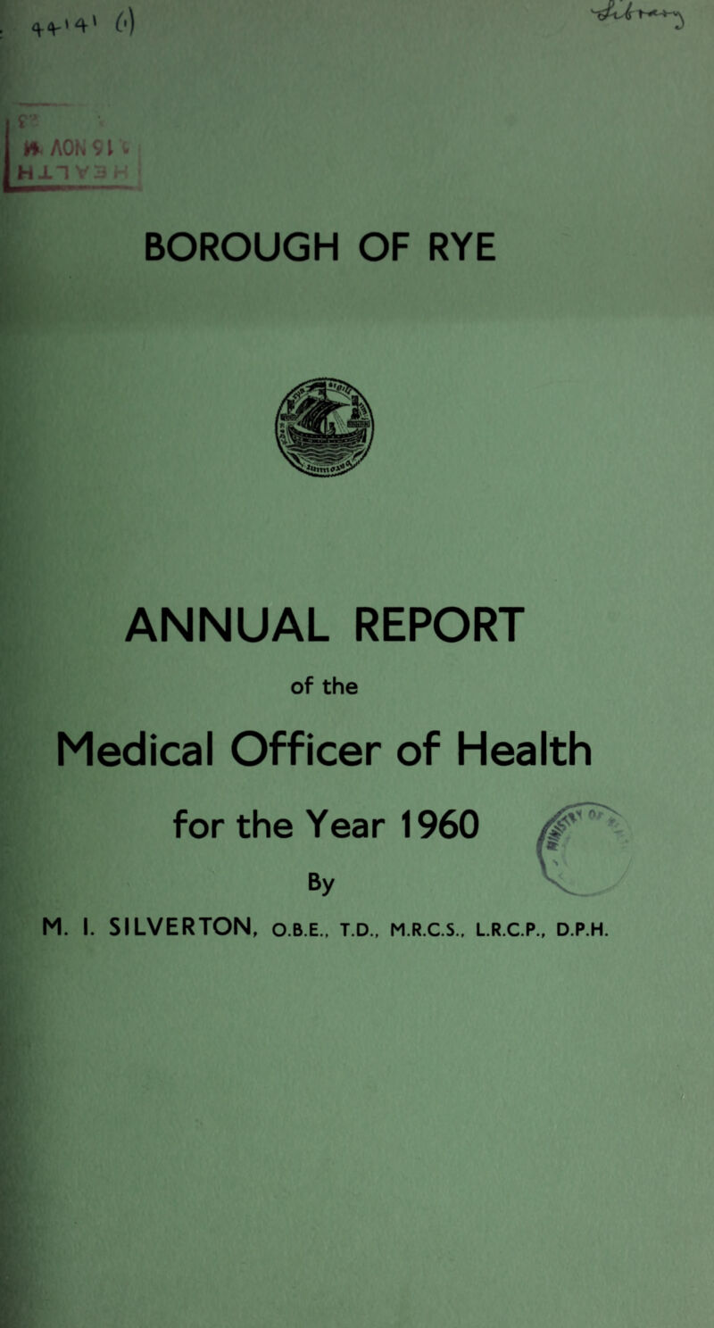 BOROUGH OF RYE AOK SI'* H±1 • ANNUAL REPORT of the Medical Officer of Health for the Year 1960 By M. I. SILVERTON, o.b.e., t.d., m.r.c.s., lr.c.p., d.p.h.