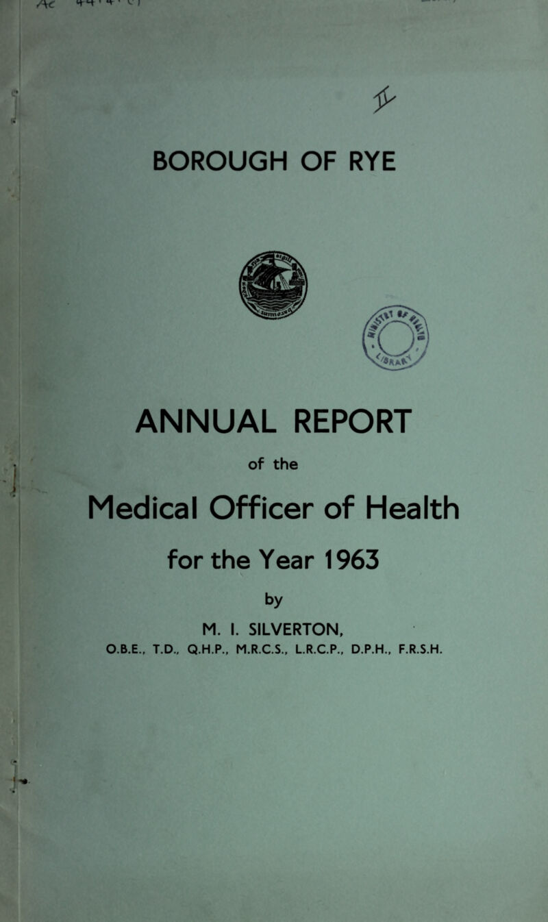 BOROUGH OF RYE ANNUAL REPORT of the Medical Officer of Health for the Year 1963 by M. I. SILVERTON,