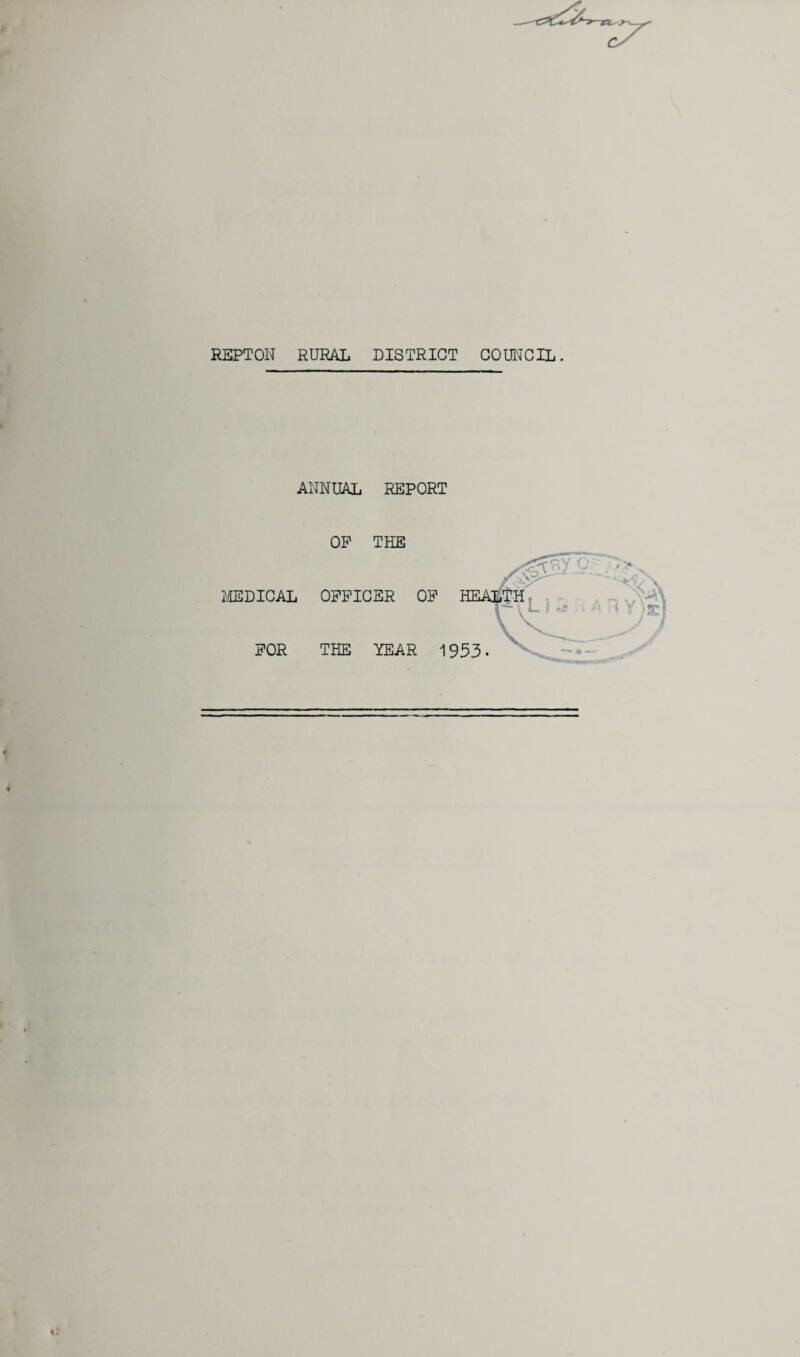 REPTON RURAL DISTRICT COUNCIL. ANNUAL REPORT I'iEDICAL FOR OP THE OFFICER OF THE YEAR ,0^ L health C'v' 1953.