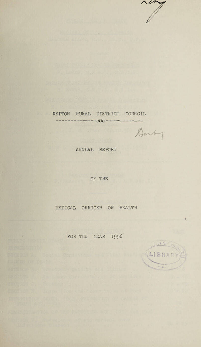 REPTON RURAL DISTRICT COUNCIL •oOo -1 ANNUAL REPORT OP THE MEDICAL OFFICER OF HEALTH FOR THE YEAR 1956