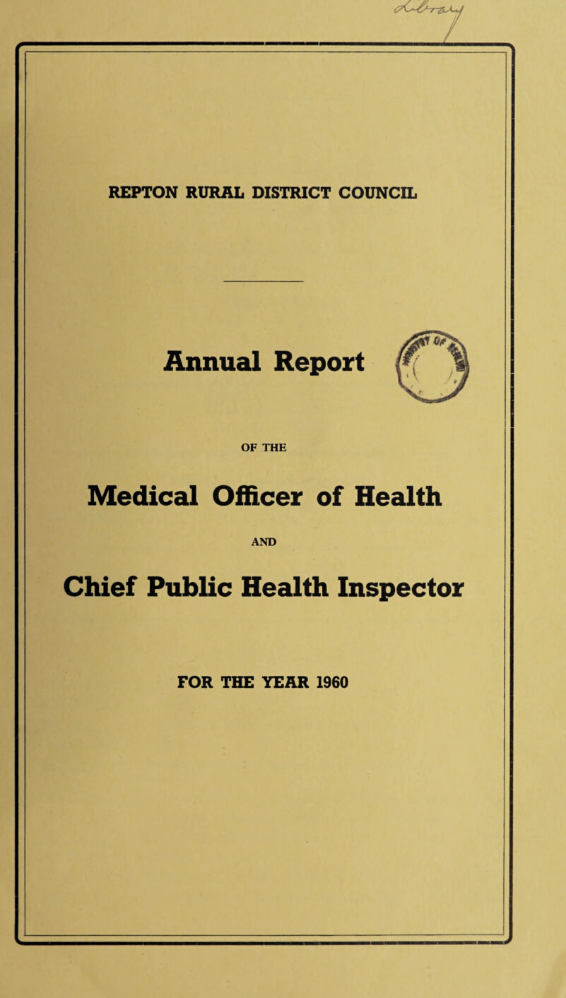 REPTON RURAL DISTRICT COUNCIL Annual Report OF THE Medical Officer of Health AND Chief Public Health Inspector FOR THE YEAR 1960 L _ -