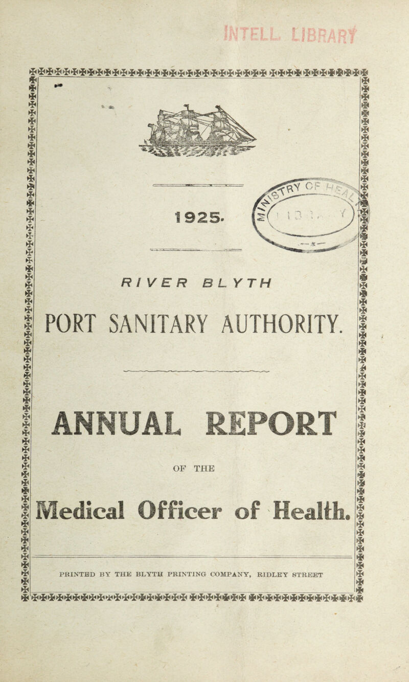 44444444444444444444444444444 444444444444 4 * * 4 * 4 4 4 4 & * 4* * 4 * 4 * 4 * 4 * * 4 4 4 4 4 * * & * * 4 * 4 * 4 4 4 * 4 * 4 * * * * * * 4 # 4 * * 4 * 4 * * * * 4* 4 4 ’V % &. 1925. ' V . - \ 4 41 4 4 4 # 4i 4i 4 4i 4s 4 4 4 RIVER BLYTH PORT SANITARY AUTHORITY. ANNUAL REPORT OF THE Medical Officer of Health, 4i 4 4 4 4 4 4 4 4 4 4 4 4 4 4 4 4 4 4 4 4 4 4 4 4 4 4 4 4 4 4 4 4 4 4 4 4 4 PRINTED BY THE BLYTH PRINTING COMPANY, RIDLEY STREET 4444444444444444444 4444444 44444444444444