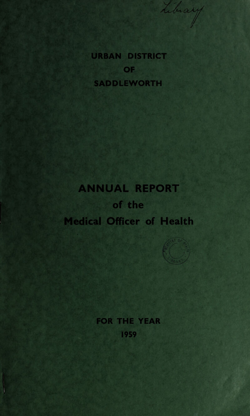 » A URBAN DISTRICT OF SADDLEWORTH Ik 1 *L*. - v*j> j j <* r- ~ * r_ / -1** * |T>u-]-r„W\ * * • \ * ANNUAL REPORT of the rjp\ '.' ‘ i ; p > » >*^1 v ;> -* > Medical Officer of Health