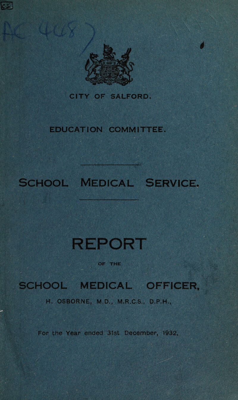 CITY OF SALFORD. EDUCATION COMMITTEE. School Medical Service OF THE SCHOOL MEDICAL OFFICER H. OSBORNE, M.Di, M.R.C.S., D.P.H.,