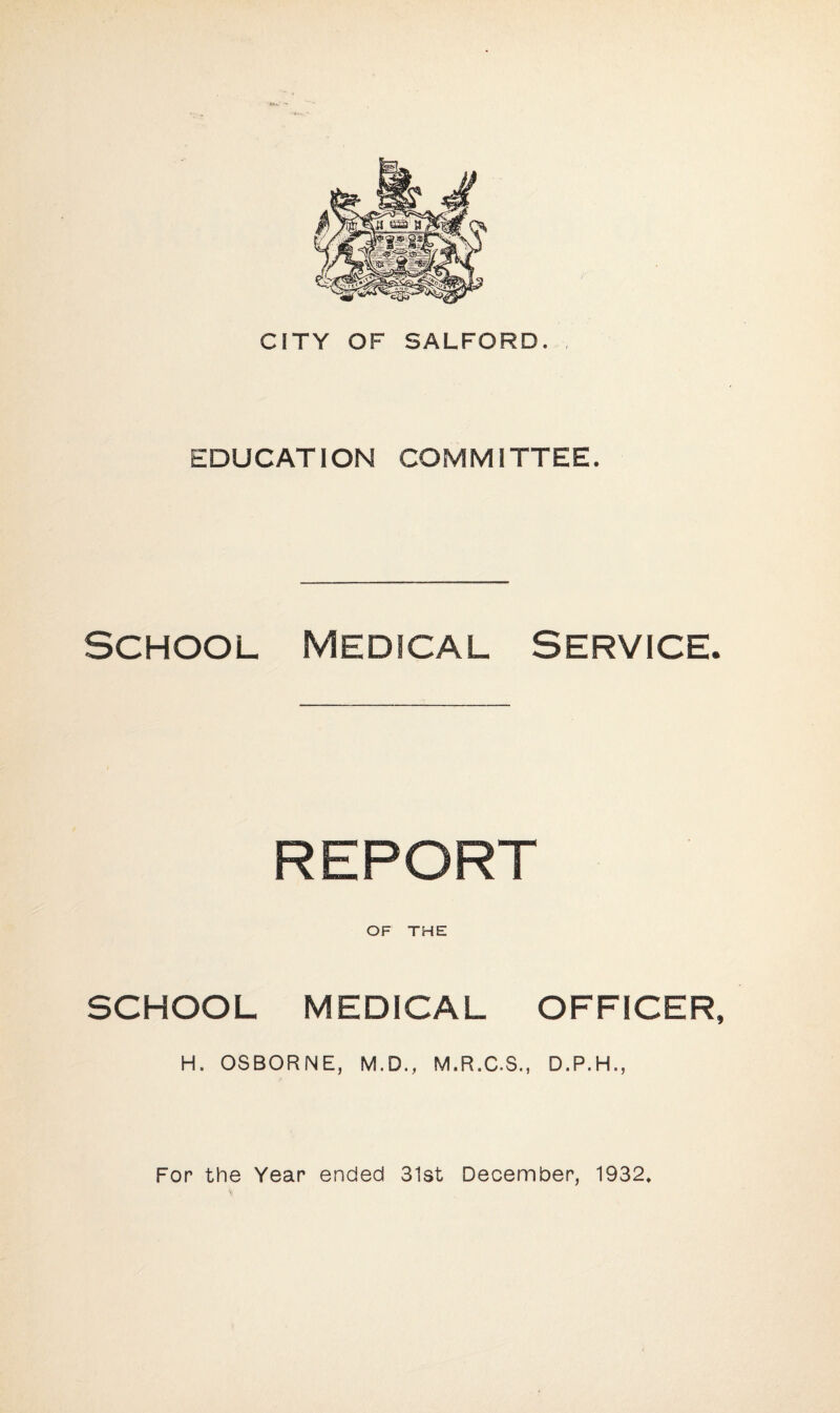 EDUCATION COMMITTEE. SCHOOL Medical Service. REPORT OF THE SCHOOL MEDICAL OFFICER, H. OSBORNE, M.D., M.R.C.S., D.P.H.,